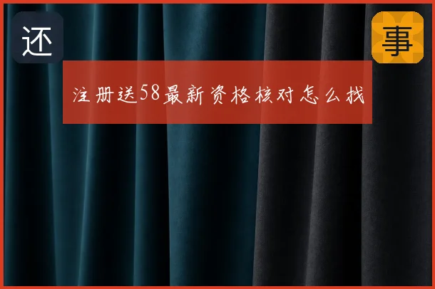 注册送58最新资格核对怎么找