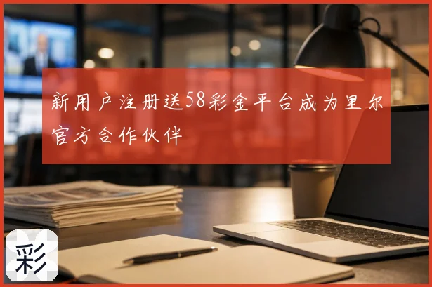 新用户注册送58彩金平台成为里尔官方合作伙伴